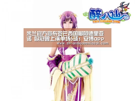 米兰官方宣布签巴西国脚阿德里亚诺 欧冠曾上演单场5球:安博app下载(图2) 安博app下载