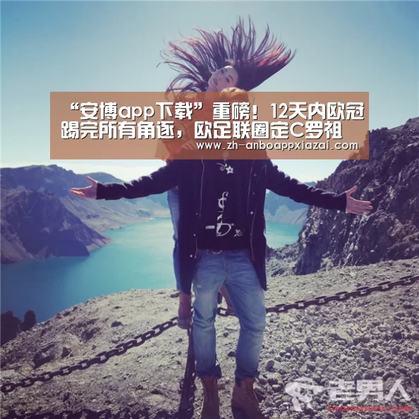 “安博app下载”重磅！12天内欧冠踢完所有角逐，欧足联圈定C罗祖国统一办赛
