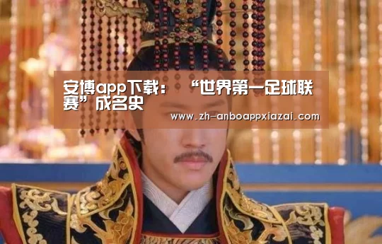 安博app下载:
“世界第一足球联赛”成名史(图2) 安博app下载