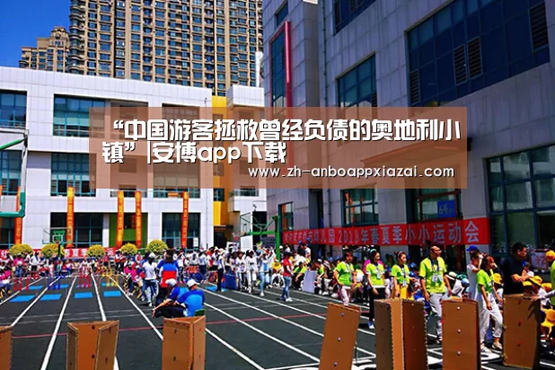 “中国游客拯救曾经负债的奥地利小镇”|安博app下载