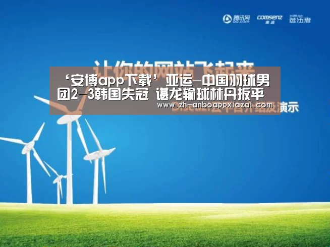 ‘安博app下载’亚运-中国羽球男团2-3韩国失冠 谌龙输球林丹扳平比分