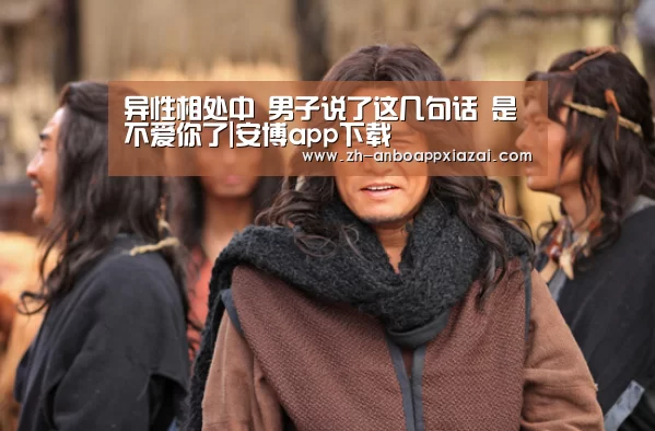 
异性相处中 男子说了这几句话 是不爱你了|安博app下载