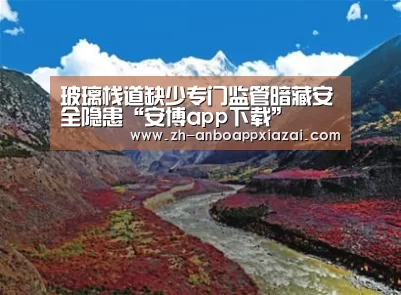 玻璃栈道缺少专门监管暗藏安全隐患“安博app下载”